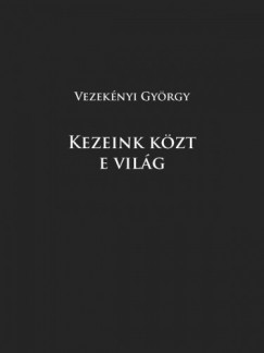 Vezeknyi Gyrgy - Kezeink kzt e vilg