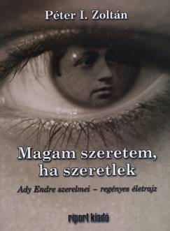 Pter I. Zoltn - Szcs Lszl  (Szerk.) - Magam szeretem, ha szeretlek - Ady Endre szerelmei - regnyes letrajz