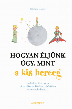 Stphane Garnier - Hogyan ljnk gy, mint a kis herceg