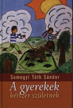 Somogyi Tth Sndor - Mezei Kroly  (Szerk.) - A gyerekek ktszer szletnek