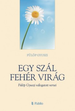 Flp Gyuszi - Egy szl fehr virg - Flp Gyuszi vlogatott versei