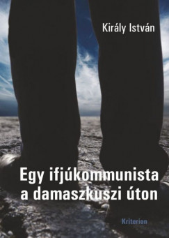 Kirly Istvn - Egy ifjkommunista a damaszkuszi ton