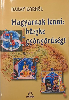 Bakay Kornél - Magyarnak lenni: büszke gyönyörűség!