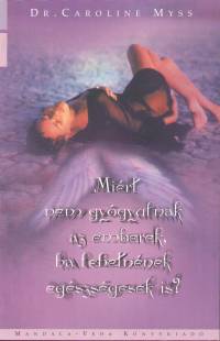 Caroline Myss - Mirt nem gygyulnak az emberek, ha lehetnnek egszsgesek is?