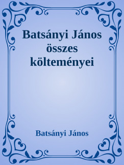 Batsnyi Jnos - Batsnyi Jnos sszes kltemnyei