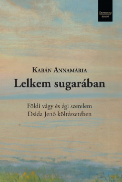 Kabn Annamria - Lelkem sugarban Fldi vgy s gi szerelem Dsida Jen kltszetben