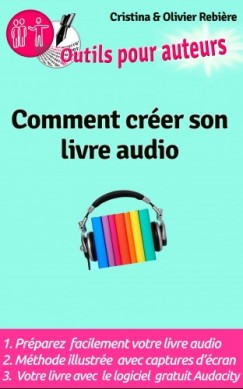 Olivier Rebiere Cristina Rebiere - Outils Auteurs: Comment cr�er votre livre audio - Guide pratique pour cr�er un livre audio