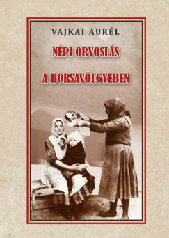 Vajkai Aurl - Npi orvosls a Borsavlgyben