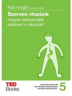 Rob Knight - Brendan Buhler - Szerves rsznk - Hogyan befolysoljk letnket a mikrobk?