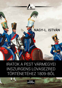 Nagy-L. Istvn - Iratok a Pest vrmegyei inszurgens lovasezred trtnethez 1809-bl