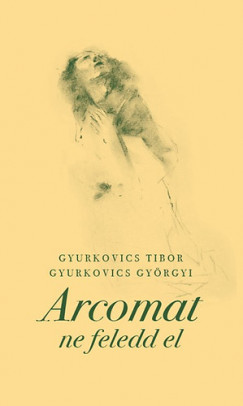 Gyurkovics Györgyi - Gyurkovics Tibor - Arcomat ne feledd el