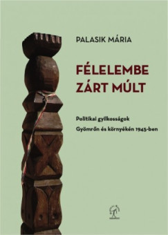 Palasik Mria - Flelembe zrt mlt. Politikai gyilkossgok Gymrn s krnykn 1945-ben