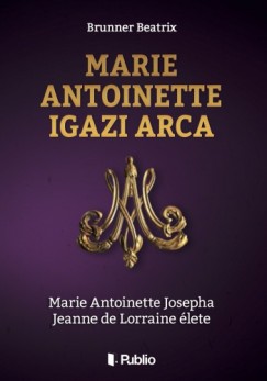Brunner Beatrix - Marie Antoinette igazi arca