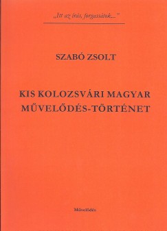 Szab Zsolt - Kis kolozsvri magyar mvelds-trtnet