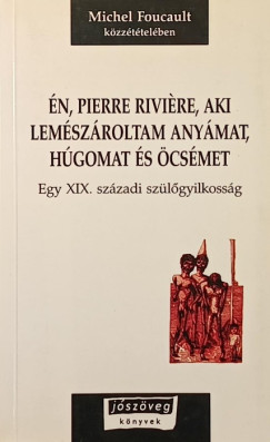 Michel Foucault - �n, Pierre Rivi�re, aki lem�sz�roltam any�mat, h�gomat �s �cs�met