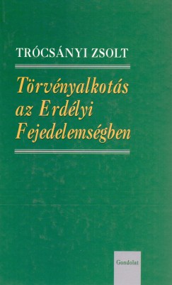 Trócsányi Zsolt - Törvényalkotás az Erdélyi Fejedelemségben