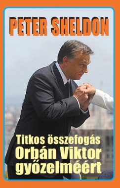 Peter Sheldon - Titkos összefogás Orbán Viktor győzelméért