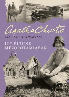 Agatha Christie Mallowan - Így éltünk Mezopotámiában