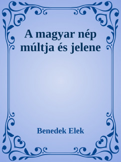 Benedek Elek - A magyar nép múltja és jelene