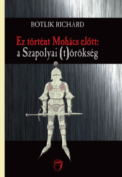 Botlik Richrd - Ez trtnt Mohcs eltt: a Szapolyai (t)rksg