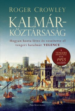 Roger Crowley - Kalmrkztrsasg - Hogyan hozta ltre s vesztette el tengeri hatalmt Velence