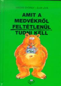 Elek Lvia - Kaszs Gyrgy - Amit a medvkrl felttlenl tudni kell
