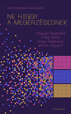 Seth Stephens-Davidowitz - Ne higgy a megrzsednek! - Hogyan hasznld a Big Datt, hogy megkapd, amire vgysz?