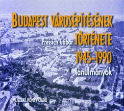 Preisich Gbor - Budapest vrosptsnek trtnete 1945-1990