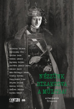 Cserna-Szabó András  (szerk.) - Fehér Renátó  (szerk.) - Nézzünk bizakodva a múltba! - alternatív Trianon