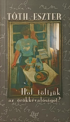 Tóth Eszter - Hol töltjük az örökkévalóságot?
