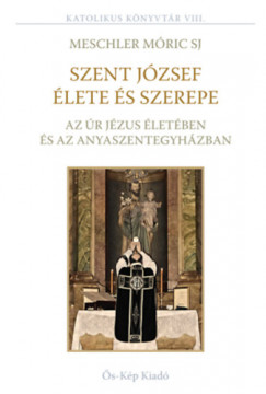 Meschler Mric Sj - Ifj. Tomp Lszl  (Szerk.) - Szent Jzsef lete s szerepe az r Jzus letben s az Anyaszentegyhzban