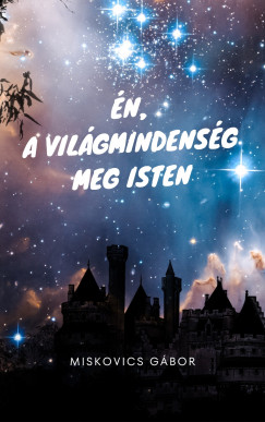 Miskovics Gábor - Én, a Világmindenség meg Isten