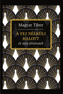 Magyar Tibor - A fej nlkli halott s ms trtnetek