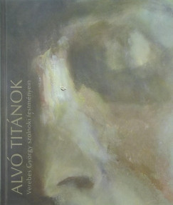 Alv titnok - Verebes Gyrgy szolnoki festmnyein 2002-2009