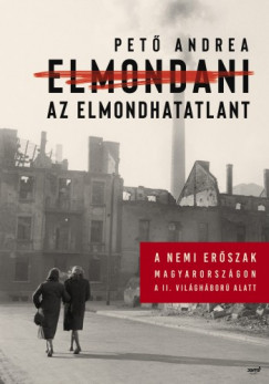 Pető Andrea - Elmondani az elmondhatatlant - A nemi erőszak Magyarországon a II. világháború alatt