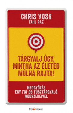 Chris Voss Tahl Raz - Trgyalj gy, mintha az leted mlna rajta! - Meggyzs egy FBI-os tsztrgyal mdszereivel