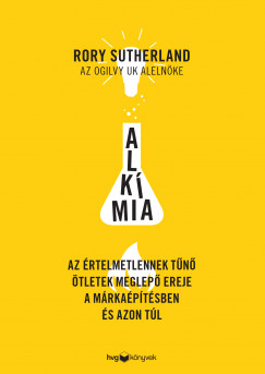Rory Sutherland - Alkmia - Az rtelmetlennek tn tletek meglep ereje a mrkaptsben s azon tl