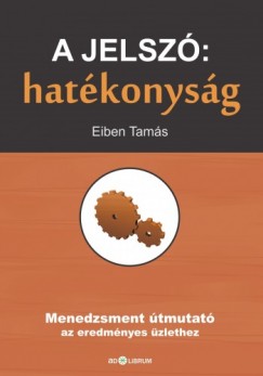 Eiben Tams - A jelsz: hatkonysg - Menedzsment tmutat az eredmnyes zlethez