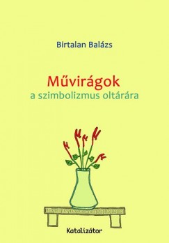 Birtalan Balzs - Mvirgok a szimbolizmus oltrra