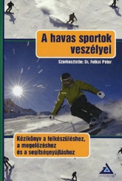 Felkai Pter  (Szerk.) - A havas sportok veszlyei - Kziknyv a felkszlshez, megelzshez s segtsgnyjtshoz