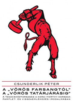 Csunderlik Pter - A vrs farsangtl a vrs tatrjrsig. A Tancskztrsasg a korai Horthy-korszak pamflet- s visszaemlkezs-irodalmban