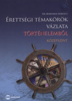 Boronkai Szabolcs - Érettségi témakörök vázlata történelemből - Középszint