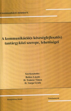 Balzs Lszl  (Szerk.) - H. Tomesz Tmea  (Szerk.) - H. Varga Gyula  (Szerk.) - A kommunikci(s kszsgfejleszts) tantrgykri szerepe, lehetsgei
