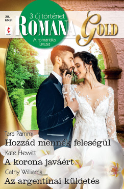Kate Hewitt - Tara Pammi - Cathy Williams - Romana Gold 28. - Hozzád mennék feleségül; A korona javáért; Az argentínai küldetés