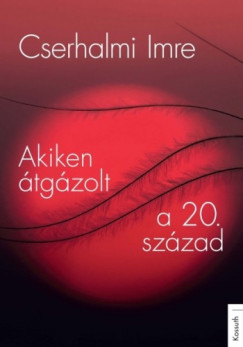 Cserhalmi Imre - Akiken átgázolt a 20. század