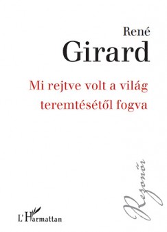 Ren Girard - Mi rejtve volt a vilg teremtstl fogva