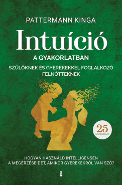 Pattermann Kinga - Intuci a gyakorlatban szlknek s gyerekekkel foglalkoz felntteknek