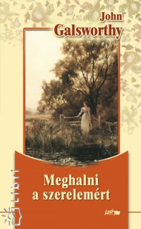 John Galsworthy - Meghalni a szerelemért