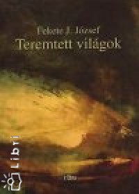 Fekete J. Jzsef - Teremtett vilgok
