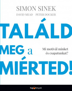 David Mead, Peter Docker Simon Sinek - Talld meg a mirted! - Mi motivl minket s csapatunkat?